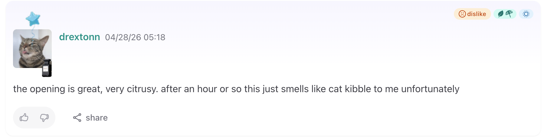 Fragrantica comment by drextonn: 'the opening is great, very citrusy. after an hour or so this just smells like cat kibble to me unfortunately'